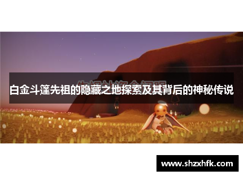 白金斗篷先祖的隐藏之地探索及其背后的神秘传说