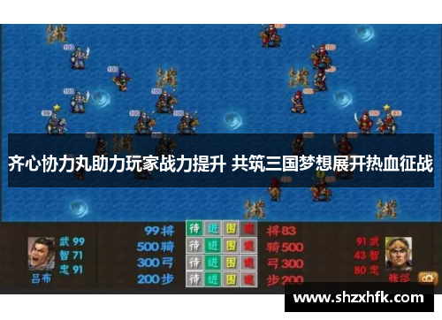 齐心协力丸助力玩家战力提升 共筑三国梦想展开热血征战